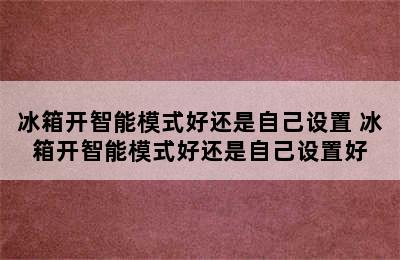 冰箱开智能模式好还是自己设置 冰箱开智能模式好还是自己设置好